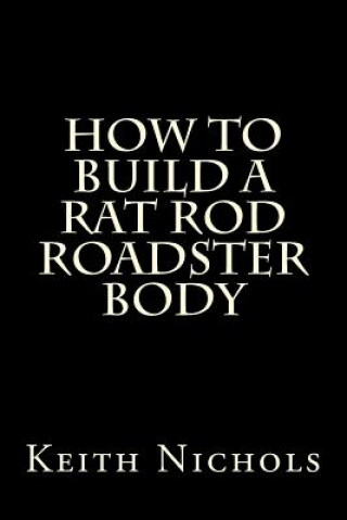 Kniha How to Build a Rat Rod Roadster Body Keith Nichols