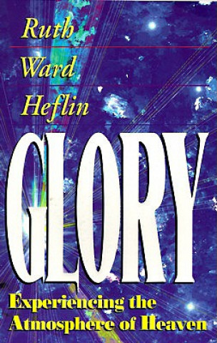 Könyv Glory: Experiencing the Atmosphere of Heaven Ruth Ward Heflin