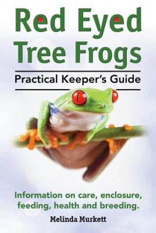 Könyv Red Eyed Tree Frogs. Practical Keeper's Guide for Red Eyed Three Frogs. Information on Care, Housing, Feeding and Breeding. Melinda Murkett