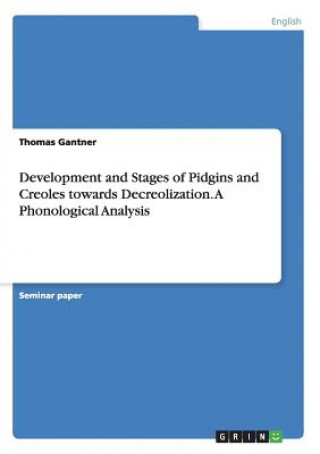 Книга Development and Stages of Pidgins and Creoles towards Decreolization. A Phonological Analysis Thomas Gantner