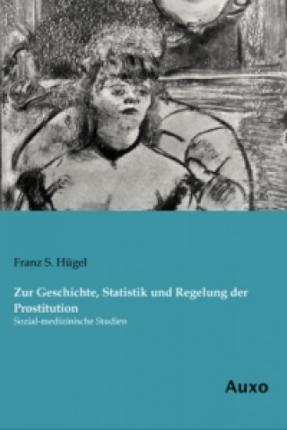 Kniha Zur Geschichte, Statistik und Regelung der Prostitution Franz S. Hügel