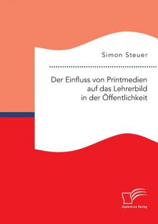 Książka Einfluss von Printmedien auf das Lehrerbild in der OEffentlichkeit Simon Steuer