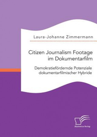 Kniha Citizen Journalism Footage im Dokumentarfilm. Demokratiefoerdernde Potenziale dokumentarfilmischer Hybride Laura-Johanne Zimmermann