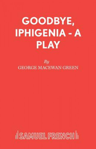 Book Goodbye, Iphigenia - A Play George MacEwan Green