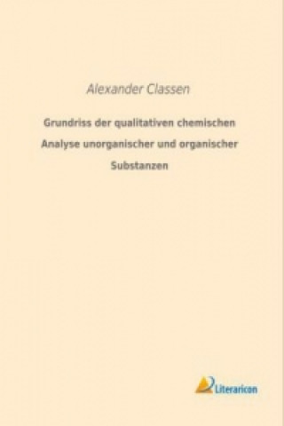 Книга Grundriss der qualitativen chemischen Analyse unorganischer und organischer Substanzen Alexander Classen