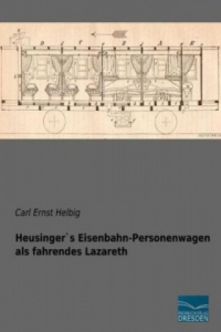 Kniha Heusinger`s Eisenbahn-Personenwagen als fahrendes Lazareth Carl Ernst Helbig
