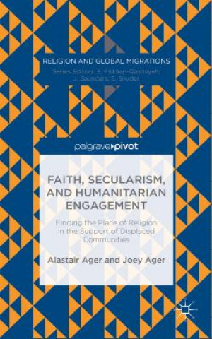 Kniha Faith, Secularism, and Humanitarian Engagement: Finding the Place of Religion in the Support of Displaced Communities Alastair Ager