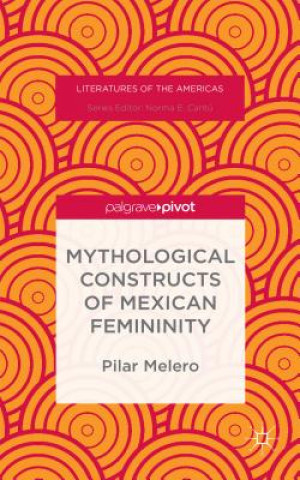 Knjiga Mythological Constructs of Mexican Femininity Pilar Melero