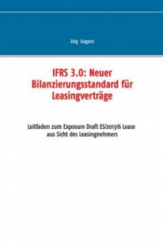 Book IFRS 3.0: Neuer Bilanzierungsstandard für Leasingverträge Jörg Gogarn