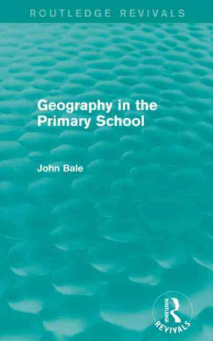 Könyv Geography in the Primary School (Routledge Revivals) John Bale