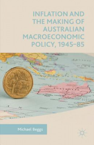 Könyv Inflation and the Making of Australian Macroeconomic Policy, 1945-85 Michael Beggs