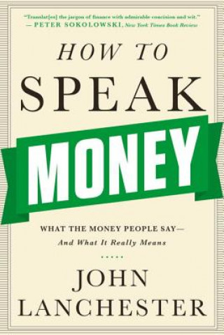 Carte How to Speak Money - What the Money People Say-And What It Really Means John Lanchester