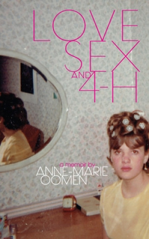 Kniha Love, Sex, and 4-H Anne-Marie Oomen