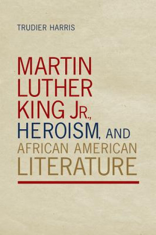 Carte Martin Luther King Jr., Heroism, and African American Literature Trudier Harris