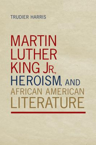 Knjiga Martin Luther King Jr., Heroism, and African American Literature Trudier Harris