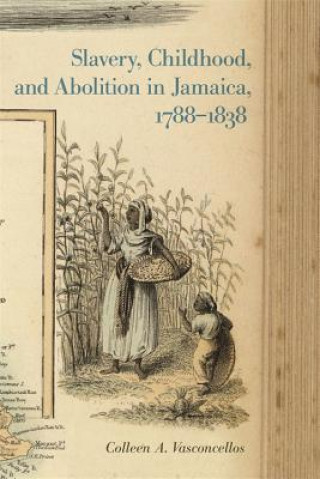 Carte Slavery, Childhood, and Abolition in Jamaica, 1788-1838 Colleen A. Vasconcellos