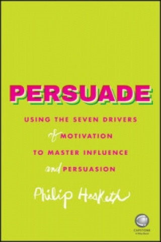 Carte Persuade - Using the Seven Drivers of Motivation to Master Influence and Persuasion Philip Hesketh