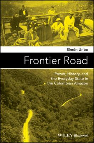 Kniha Frontier Road - Power, History, and the Everyday State in the Colombian Amazon Simon Uribe