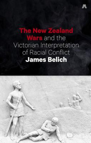 Kniha New Zealand Wars and the Victorian Interpretation of Racial Conflict James Belich