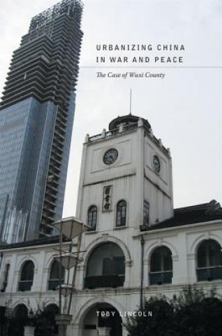 Kniha Urbanizing China in War and Peace Toby Lincoln