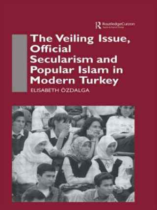 Könyv Veiling Issue, Official Secularism and Popular Islam in Modern Turkey Elisabeth Ozdalga