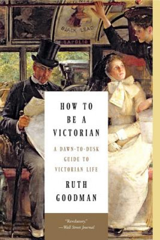 Book How to Be a Victorian - A Dawn-to-Dusk Guide to Victorian Life Ruth Goodman