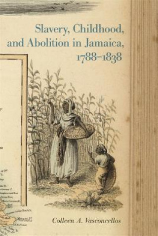 Książka Slavery, Childhood, and Abolition in Jamaica, 1788-1838 Colleen A. Vasconcellos