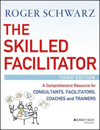Kniha Skilled Facilitator - A Comprehensive Resource  for Consultants, Facilitators, Coaches, and Trainers, 3e Roger M. Schwarz