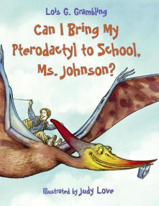 Kniha Can I Bring My Pterodactyl to School, Ms. Johnson? Lois G Grambling