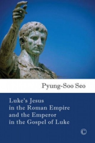 Kniha Luke's Jesus in the Roman Empire and the Emperor in the Gospel of Luke Pyung Soo Seo