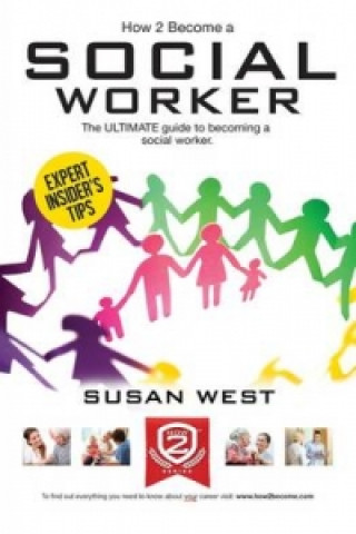 Kniha How to Become a Social Worker: The Comprehensive Career Guide to Becoming a Social Worker Susan West