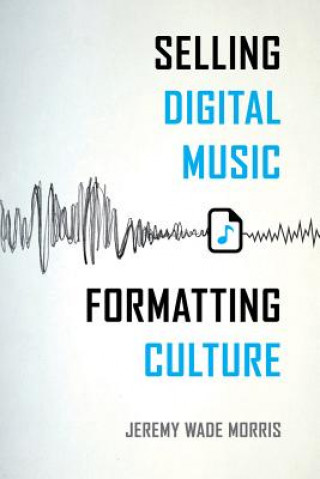 Carte Selling Digital Music, Formatting Culture Jeremy Wade Morris