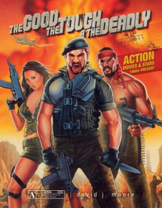 Könyv Good, the Tough and the Deadly: Action Movies and Stars 1960s-Present David J. Moore
