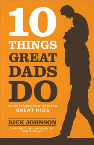 Könyv 10 Things Great Dads Do Strategies for Raising Gre at Kids Rick Johnson