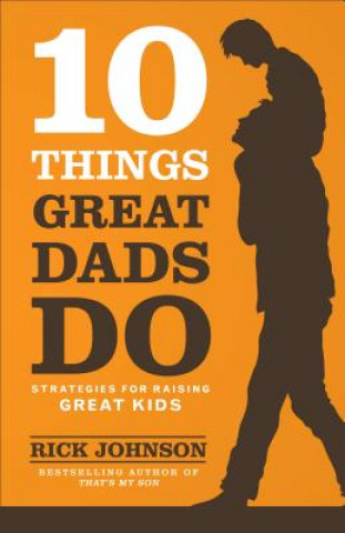 Kniha 10 Things Great Dads Do Strategies for Raising Gre at Kids Rick Johnson