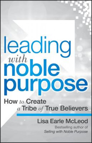 Kniha Leading with Noble Purpose - How to Create a Tribe  of True Believers Lisa Earle McLeod