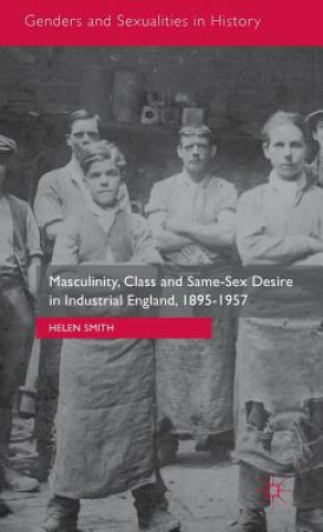 Könyv Masculinity, Class and Same-Sex Desire in Industrial England, 1895-1957 Helen Smith