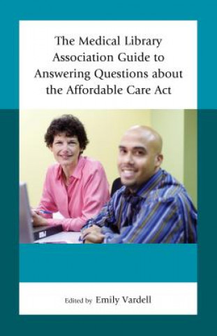 Kniha Medical Library Association Guide to Answering Questions about the Affordable Care Act Emily Vardell