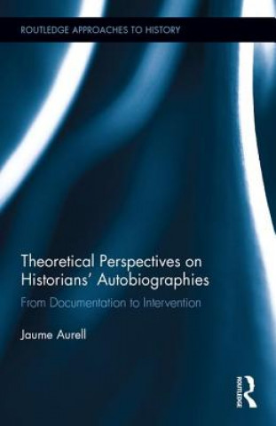 Könyv Theoretical Perspectives on Historians' Autobiographies Jaume Aurell