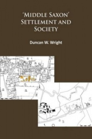 Kniha Middle Saxon' Settlement and Society: The Changing Rural Communities of Central and Eastern England Duncan Wright
