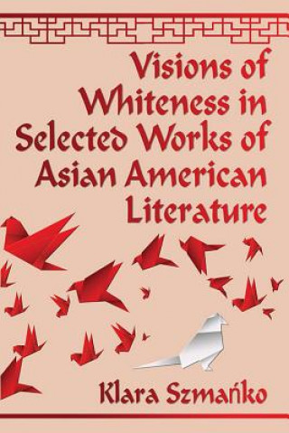 Kniha Visions of Whiteness in Selected Works of Asian American Literature Klara Szmariko