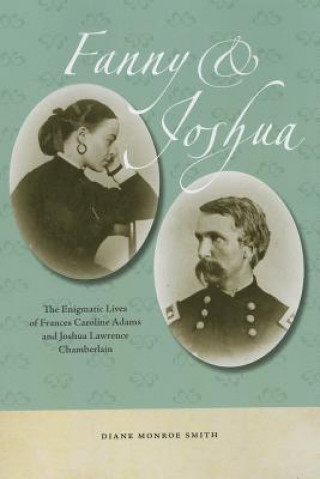 Kniha Fanny & Joshua - The Enigmatic Lives of Frances Caroline Adams and Joshua Lawrence Chamberlain Diane Monroe Smith