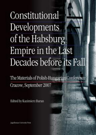 Książka Constitutional Developments of the Habsburg Empire in the Last Decades Before its Fall - Materials of Polish-Hungarian Conference, Cracow, Sept. 2007 Kazimierz Baran