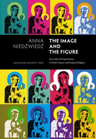 Könyv Image and the Figure - Our Lady of Czestochowa in Polish Culture and Popular Religion Anna Niedzwiedz