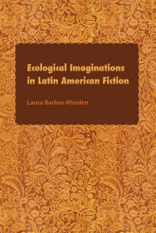 Könyv Ecological Imaginations in Latin American Fiction Laura Barbas-Rhoden