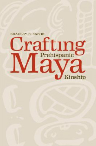 Книга Crafting Prehispanic Maya Kinship Bradley Ensor