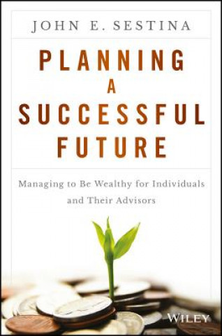 Kniha Planning a Successful Future - Managing to be Wealthy for Individuals and Their Advisors John E. Sestina