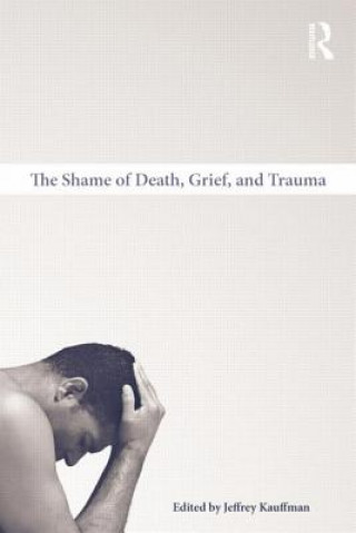 Kniha Shame of Death, Grief, and Trauma Jeffrey Kauffman