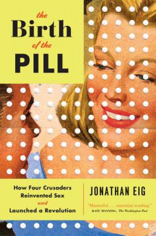 Kniha Birth of the Pill - How Four Crusaders Reinvented Sex and Launched a Revolution Jonathan Eig