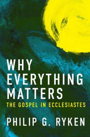 Carte Why Everything Matters PHILIP RYKEN